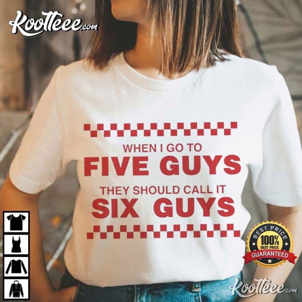 When I Go To Five Guys They Should Call It Six Guys T-Shirt