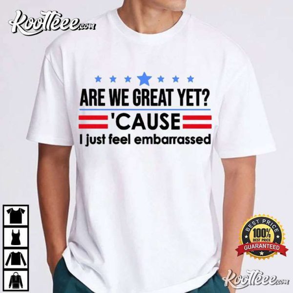 Are We Great Yet Cause I Just Feel Embarrassed Political Resist T-Shirt