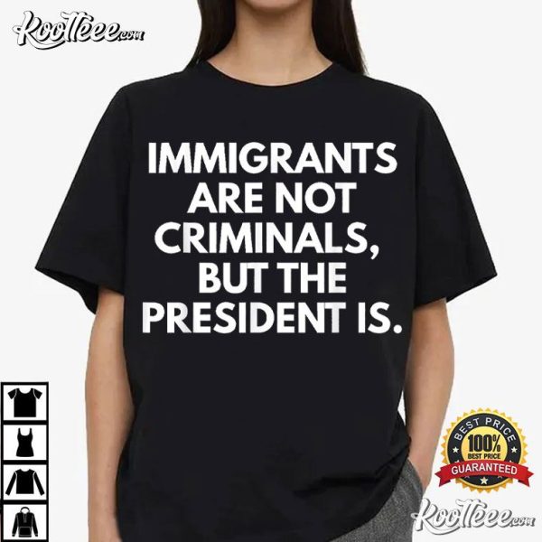 Immigrants Are Not Criminals But The President Is Funny T-Shirt