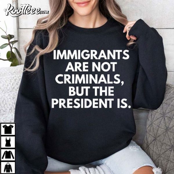 Immigrants Are Not Criminals But The President Is Funny T-Shirt