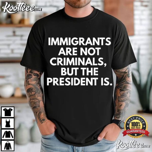 Immigrants Are Not Criminals But The President Is Funny T-Shirt