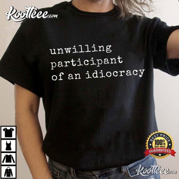 Unwilling Participant Of An Idiocracy T-Shirt