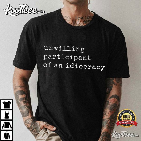 Unwilling Participant Of An Idiocracy T-Shirt