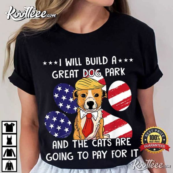 I Will Build A Great Dog Park And The Cats Are Going To Pay T-Shirt