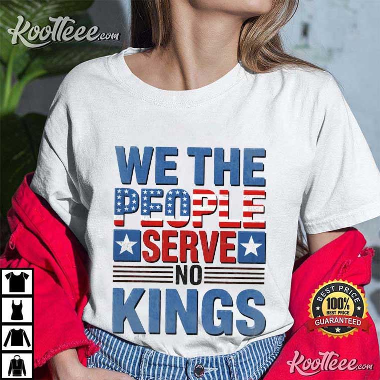 We The People Serve No Kings Protest 4th Of July T-Shirt We The People Serve No Kings Protest 4th Of July T-Shirt