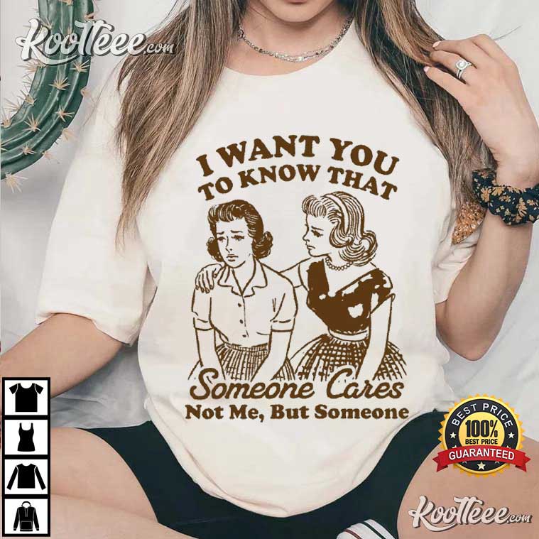 I Want You To Know That Someone Cares Funny Sarcastic T-Shirt I Want You To Know That Someone Cares Funny Sarcastic T-Shirt