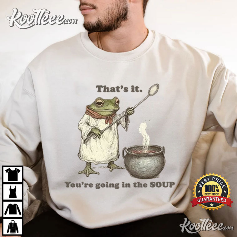 That's It You're Going In The Soup Funny Meme T-Shirt That's It You're Going In The Soup Funny Meme T-Shirt