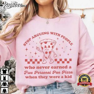 Stop Arguing With People Who Never Earned A Free Personal Pan Pizza T Shirt (4)