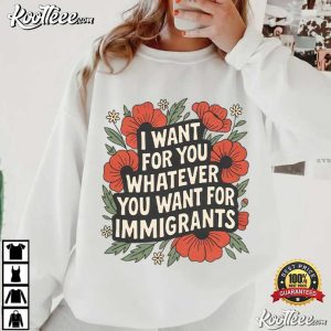 Anti Trump I Want For You Whatever You Want For Immigrants T Shirt (4)