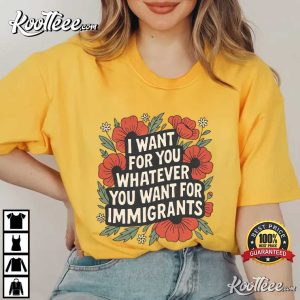 Anti Trump I Want For You Whatever You Want For Immigrants T Shirt (2)
