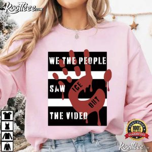 We The People Saw The Video Political ICE Out Protest T Shirt (4)