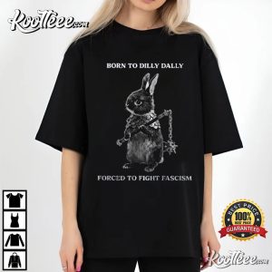 Rabbit Born To Dilly Dally Forced To Fight Fascism T-Shirt Rabbit Born To Dilly Dally Forced To Fight Fascism T Shirt (3)