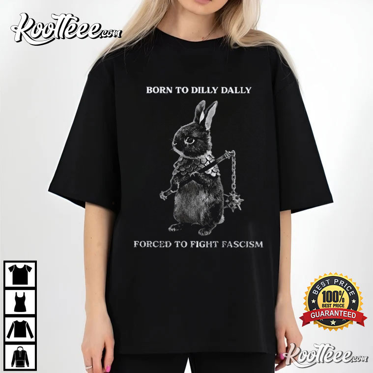 Rabbit Born To Dilly Dally Forced To Fight Fascism T-Shirt Rabbit Born To Dilly Dally Forced To Fight Fascism T-Shirt