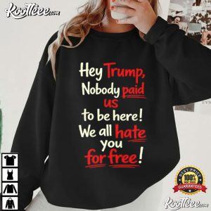 Anti Trump Nobody Paid Us To Be Here We All Hate You For Free T Shirt (1)