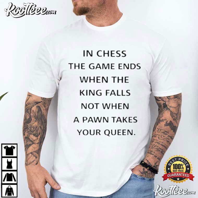 In Chess The Game Ends When The King Falls T-Shirt In Chess The Game Ends When The King Falls T-Shirt