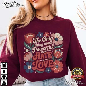 Only Thing More Powerful Than Hate Is Love Positive Quote T Shirt (4)