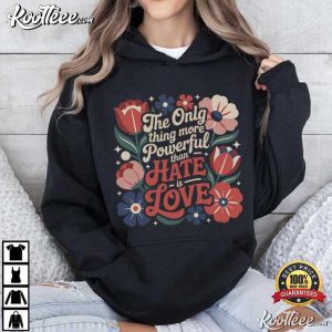 Only Thing More Powerful Than Hate Is Love Positive Quote T Shirt (3)