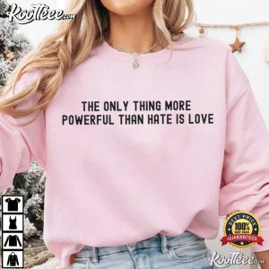 The Only Thing More Powerful Than Hate Is Love Quotes T Shirt (1)