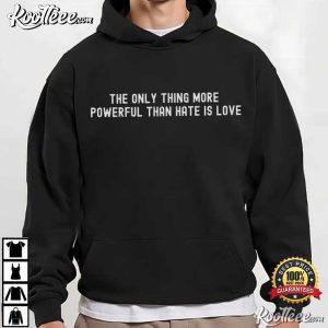 The Only Thing More Powerful Than Hate Is Love Quotes T Shirt (2)