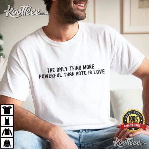 The Only Thing More Powerful Than Hate Is Love Quotes T Shirt (3)