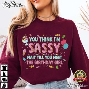 You Think I’m Sassy Wait Till You Meet The Birthday Girl T Shirt (4)