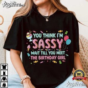 You Think I’m Sassy Wait Till You Meet The Birthday Girl T Shirt (2)