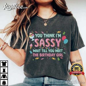 You Think I’m Sassy Wait Till You Meet The Birthday Girl T Shirt (3)
