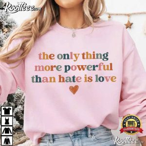 The Only Thing More Powerful Than Hate Is Love Activist T Shirt (4)