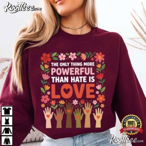 The Only Thing More Powerful Than Hate Is Love Positive Message T-Shirt The Only Thing More Powerful Than Hate Is Love Positive Message T Shirt (4)