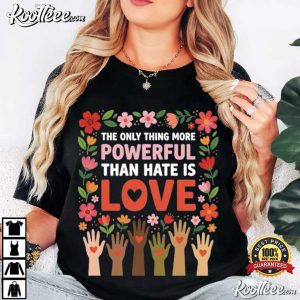 The Only Thing More Powerful Than Hate Is Love Positive Message T Shirt (1)