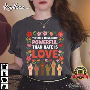 The Only Thing More Powerful Than Hate Is Love Positive Message T-Shirt The Only Thing More Powerful Than Hate Is Love Positive Message T Shirt (2)