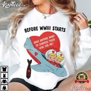 Before WWIII Starts Does Anyone Want To Confess Their Love For Me T Shirt (3)