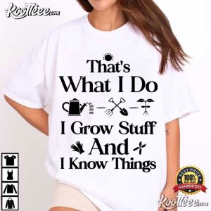 Garden That's What I Do I Grow Stuff And I Know Things T Shirt (1)