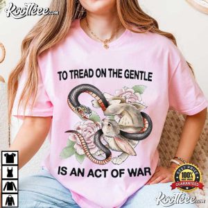 To Tread On The Gentle Is An Act Of War T Shirt (2)
