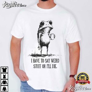 Frog I Have To Say Weird Stuff Or I’ll Die Funny Quote T Shirt (2)