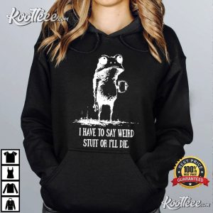 Frog I Have To Say Weird Stuff Or I’ll Die Funny Quote T Shirt (3)
