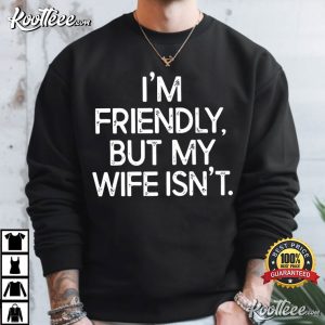 I'm Friendly But My Wife Isn't Funny Warning T Shirt (4)