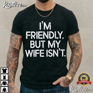 I'm Friendly But My Wife Isn't Funny Warning T Shirt (1)