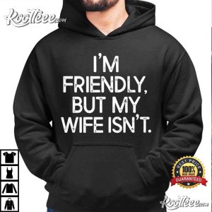 I'm Friendly But My Wife Isn't Funny Warning T Shirt (3)