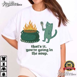 That's It You're Going In The Soup Sarcastic Cat Meme T Shirt (2)