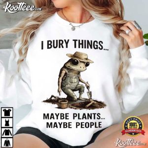 Frog Gardener I Bury Things Maybe Plants Maybe People T Shirt (4)