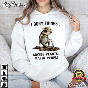 Frog Gardener I Bury Things Maybe Plants Maybe People T Shirt (3)