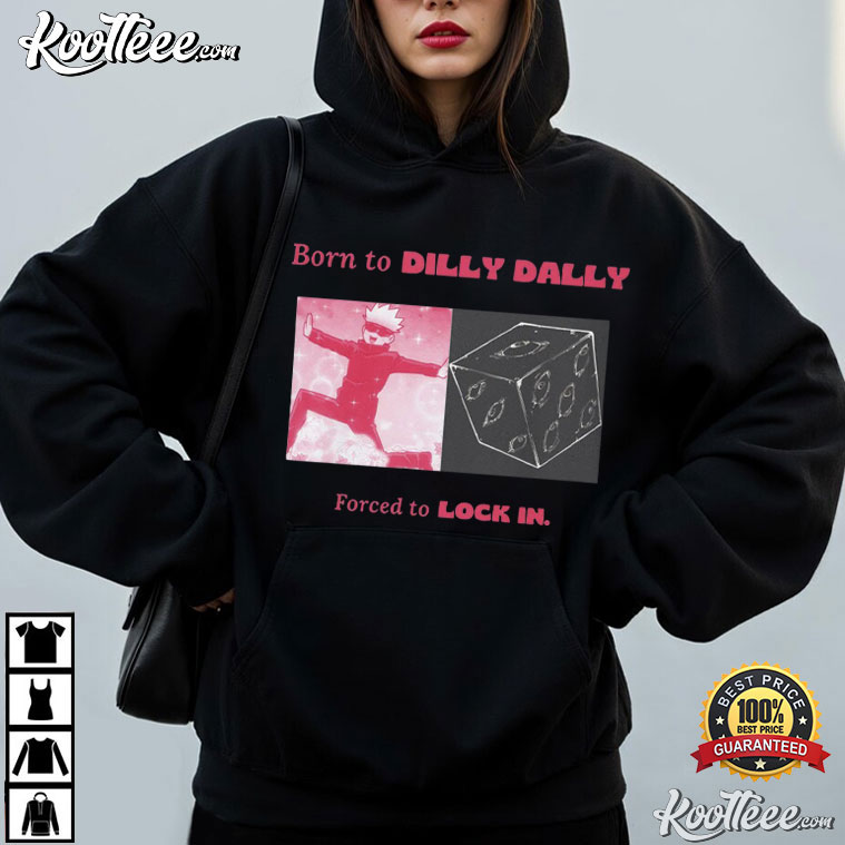 Gojo Born To Dilly Dally Forced To Locked In Anime T-Shirt Gojo Born To Dilly Dally Forced To Locked In Anime T-Shirt