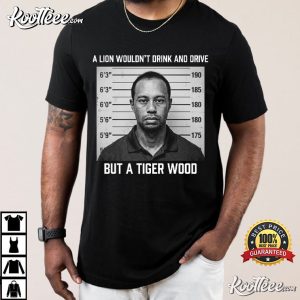 A Lion Wouldn't Drink And Drive But A Tiger Wood Sports T Shirt (4)