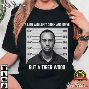 A Lion Wouldn't Drink And Drive But A Tiger Wood Sports T Shirt (1)
