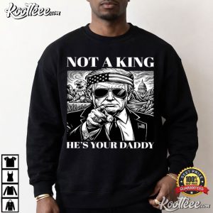 Trump Not A King He’s Your Daddy Funny T Shirt (1)