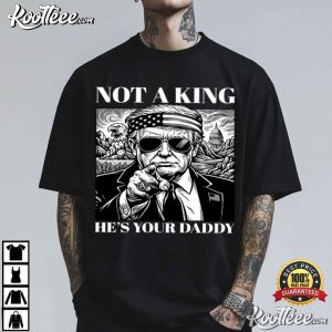 Trump Not A King He’s Your Daddy Funny T Shirt (2)
