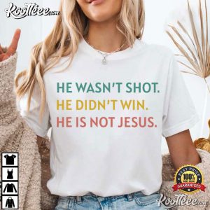 Anti Trump He Wasn't Shot He Didn't Win He's Not Jesus Political T Shirt (4)