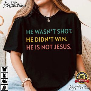 Anti Trump He Wasn't Shot He Didn't Win He's Not Jesus Political T Shirt (1)
