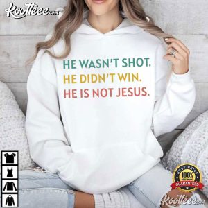 Anti Trump He Wasn't Shot He Didn't Win He's Not Jesus Political T Shirt (2)
